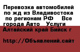 Перевозка автомобилей по жд из Владивостока по регионам РФ! - Все города Авто » Услуги   . Алтайский край,Бийск г.